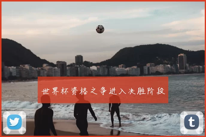 世界杯资格之争进入决胜阶段