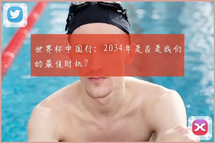 世界杯中国行:2034年是否是我们的最佳时机?
