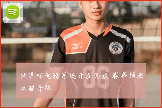 世界杯竞猜系统开发完成 赛事预测功能升级