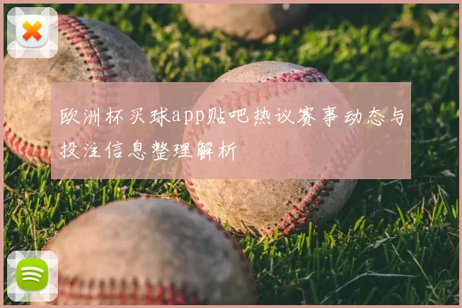 欧洲杯买球app贴吧热议赛事动态与投注信息整理解析