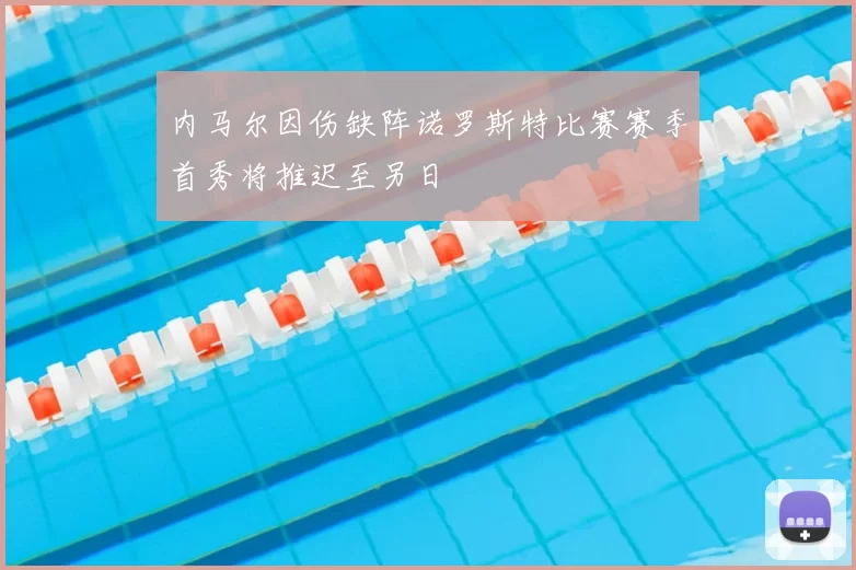 内马尔因伤缺阵诺罗斯特比赛赛季首秀将推迟至另日