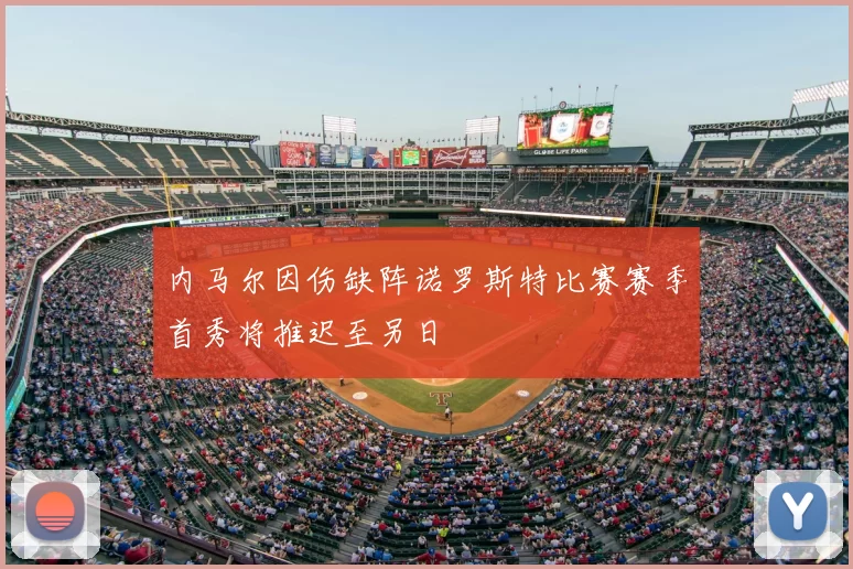 内马尔因伤缺阵诺罗斯特比赛赛季首秀将推迟至另日