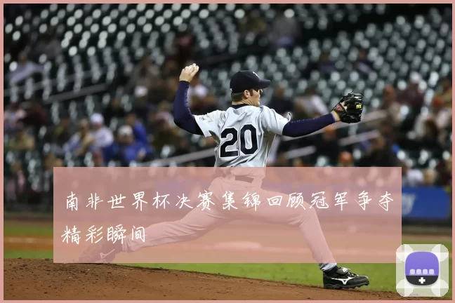 南非世界杯决赛集锦回顾冠军争夺精彩瞬间