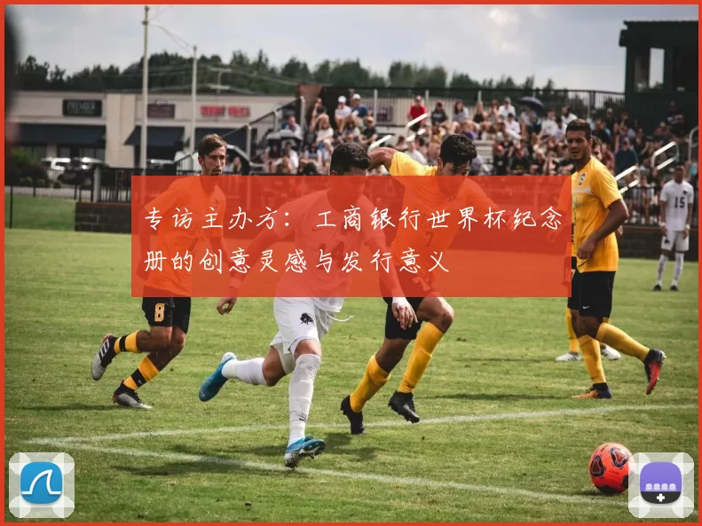 专访主办方：工商银行世界杯纪念册的创意灵感与发行意义