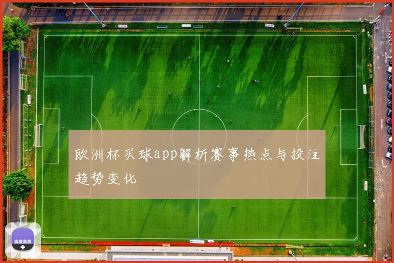 欧洲杯买球app解析赛事热点与投注趋势变化