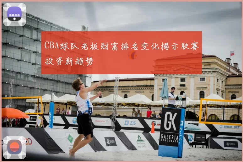 CBA球队老板财富排名变化揭示联赛投资新趋势
