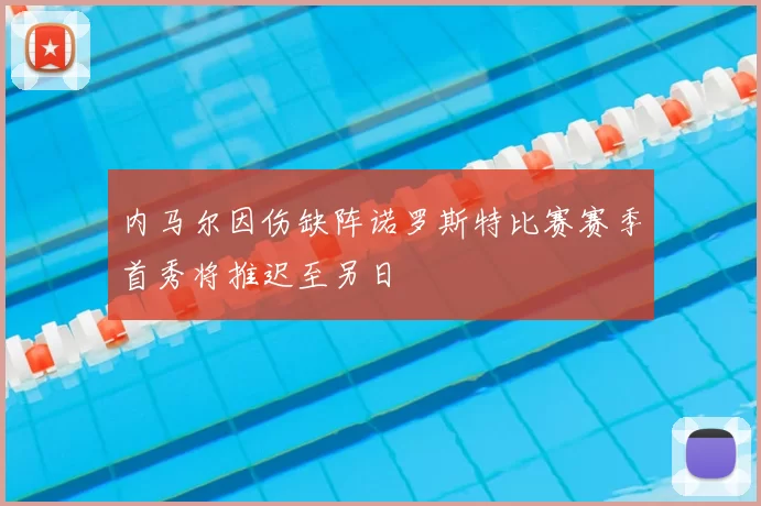 内马尔因伤缺阵诺罗斯特比赛赛季首秀将推迟至另日