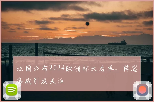 法国公布2024欧洲杯大名单,阵容备战引发关注