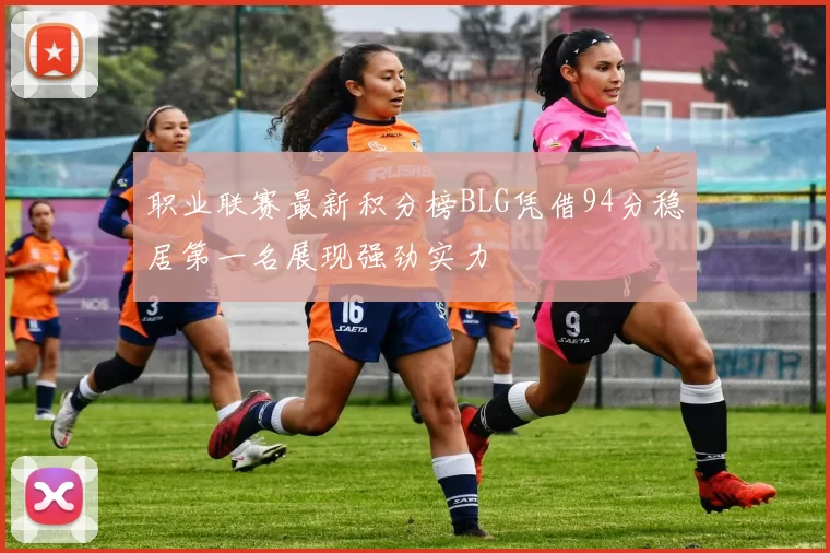 职业联赛最新积分榜BLG凭借94分稳居第一名展现强劲实力