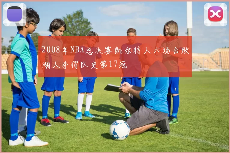 2008年NBA总决赛凯尔特人六场击败湖人夺得队史第17冠