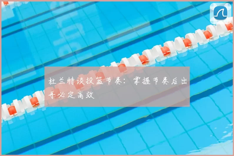 杜兰特谈投篮节奏:掌握节奏后出手必定高效