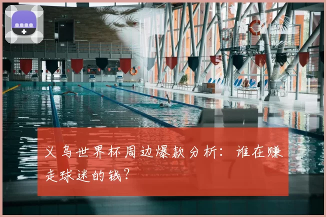 义乌世界杯周边爆款分析：谁在赚走球迷的钱？