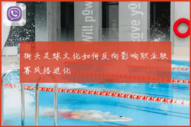 街头足球文化如何反向影响职业联赛风格进化
