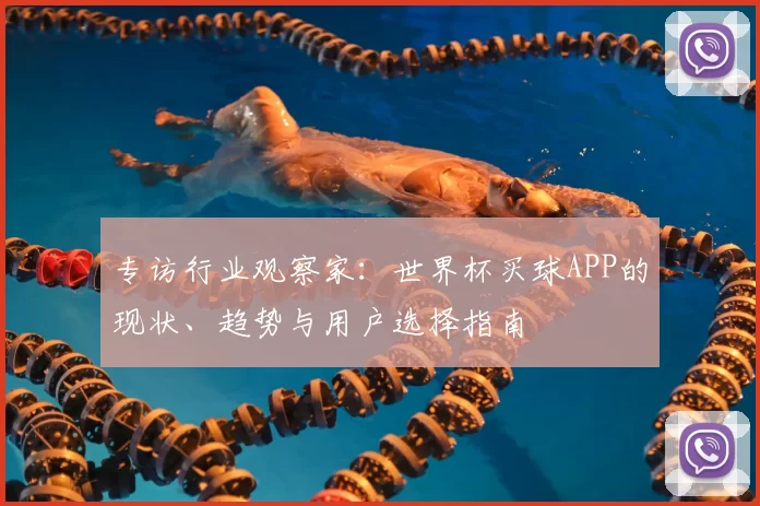 专访行业观察家:世界杯买球APP的现状、趋势与用户选择指南