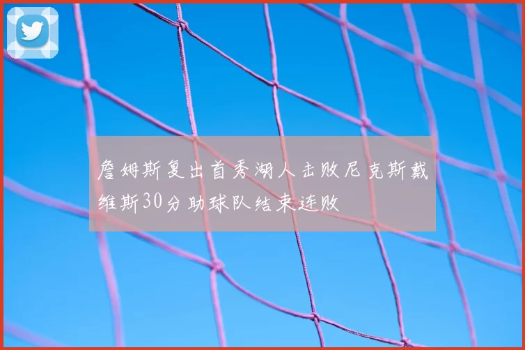 詹姆斯复出首秀湖人击败尼克斯戴维斯30分助球队结束连败