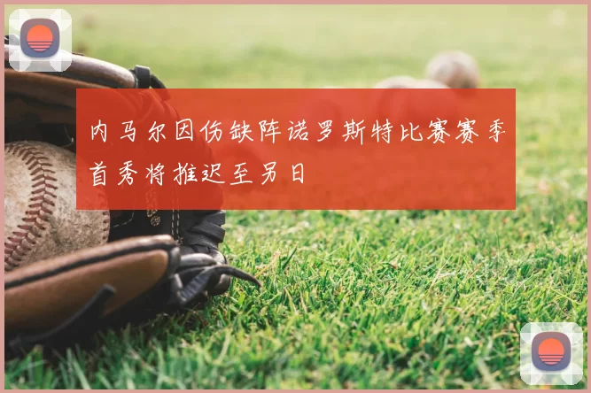 内马尔因伤缺阵诺罗斯特比赛赛季首秀将推迟至另日
