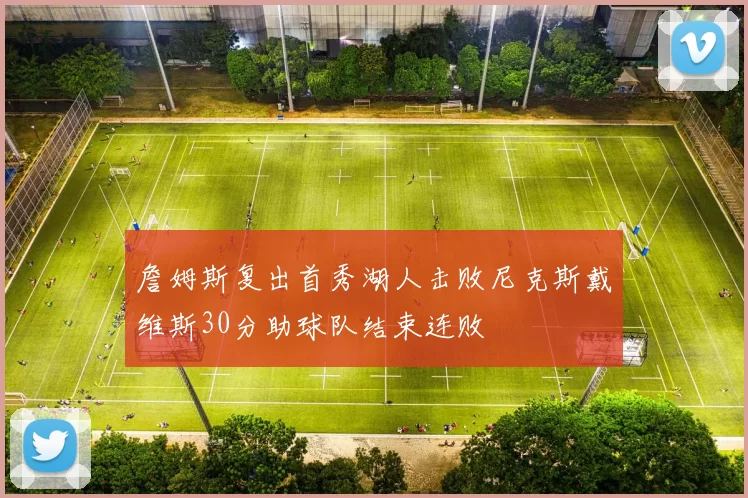 詹姆斯复出首秀湖人击败尼克斯戴维斯30分助球队结束连败