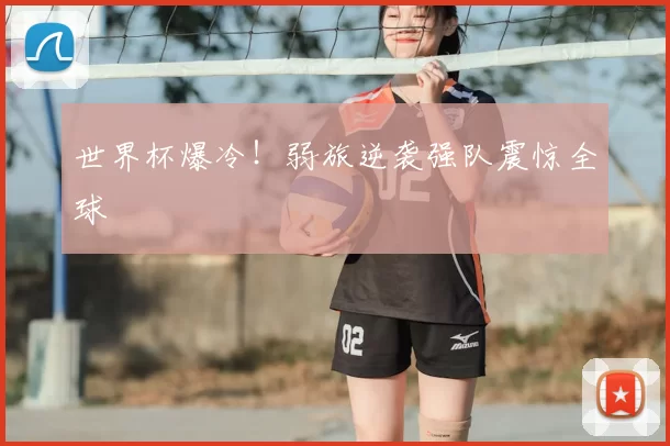 世界杯爆冷！弱旅逆袭强队震惊全球