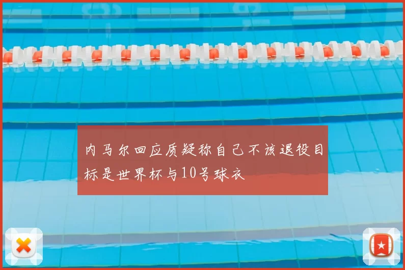 内马尔回应质疑称自己不该退役目标是世界杯与10号球衣