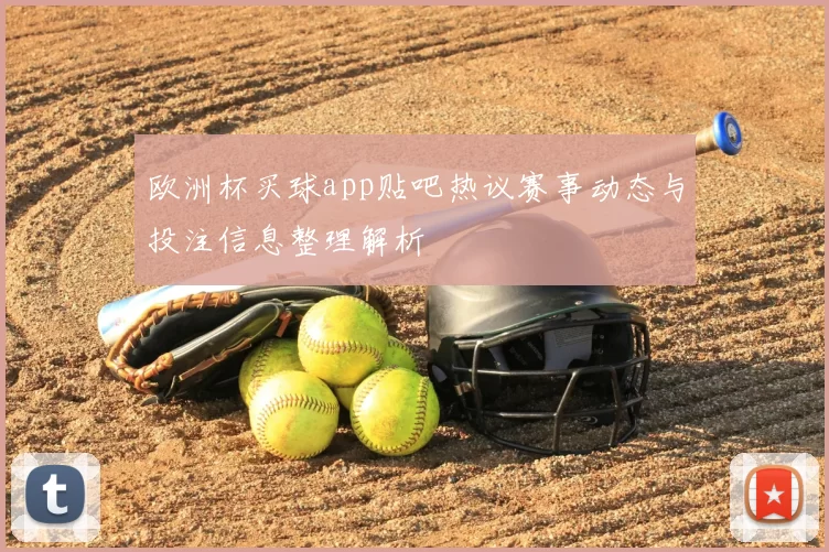 欧洲杯买球app贴吧热议赛事动态与投注信息整理解析