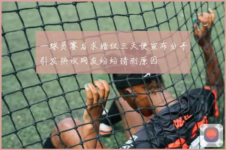 一球员赛后求婚仅三天便宣布分手引发热议网友纷纷猜测原因