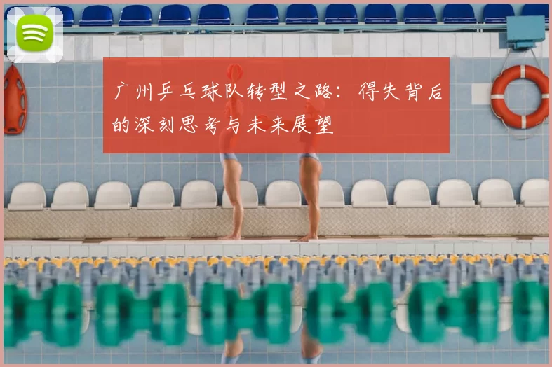 广州乒乓球队转型之路:得失背后的深刻思考与未来展望