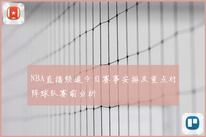 NBA直播频道今日赛事安排及重点对阵球队赛前分析