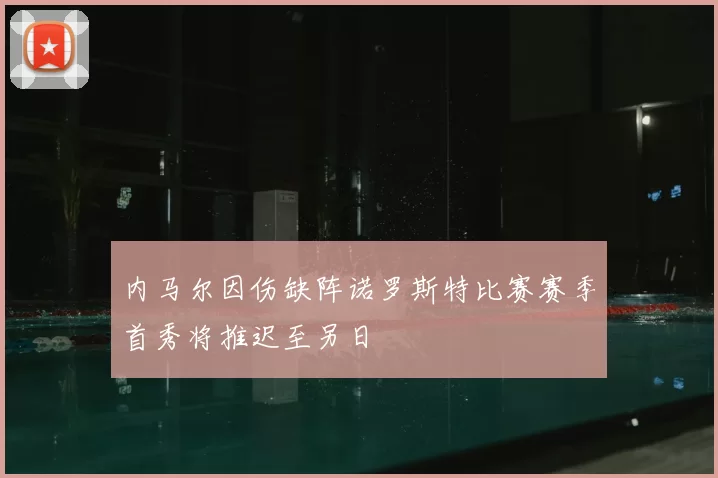 内马尔因伤缺阵诺罗斯特比赛赛季首秀将推迟至另日