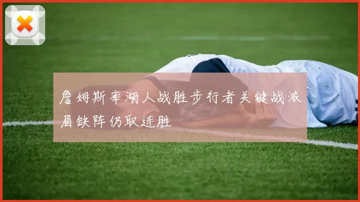 詹姆斯率湖人战胜步行者关键战浓眉缺阵仍取连胜