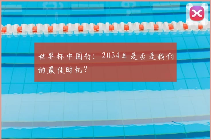 世界杯中国行：2034年是否是我们的最佳时机？