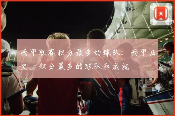 西甲联赛积分最多的球队:西甲历史上积分最多的球队和成就