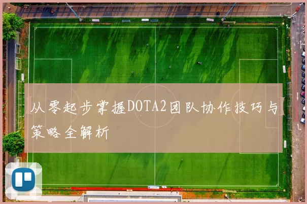 从零起步掌握DOTA2团队协作技巧与策略全解析