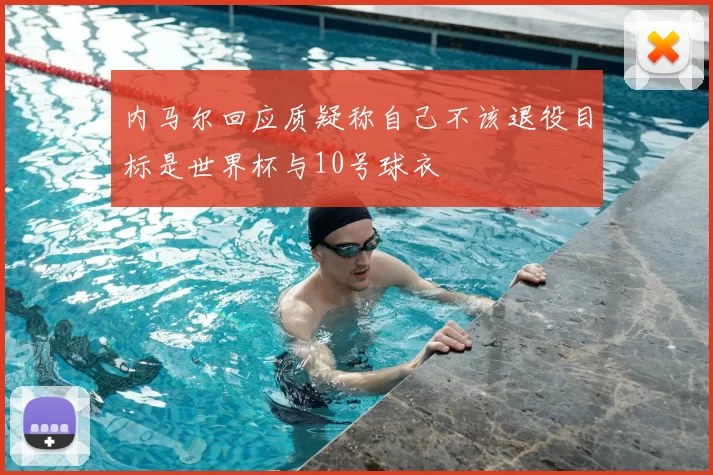 内马尔回应质疑称自己不该退役目标是世界杯与10号球衣