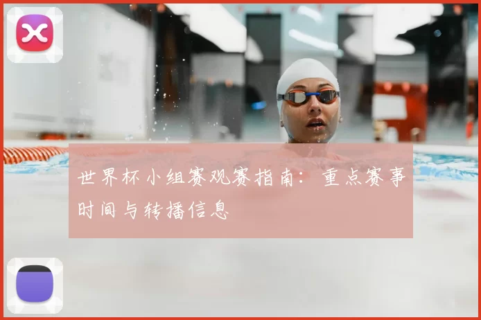 世界杯小组赛观赛指南：重点赛事时间与转播信息