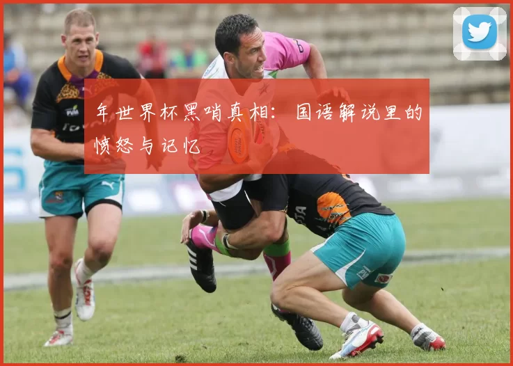 年世界杯黑哨真相：国语解说里的愤怒与记忆