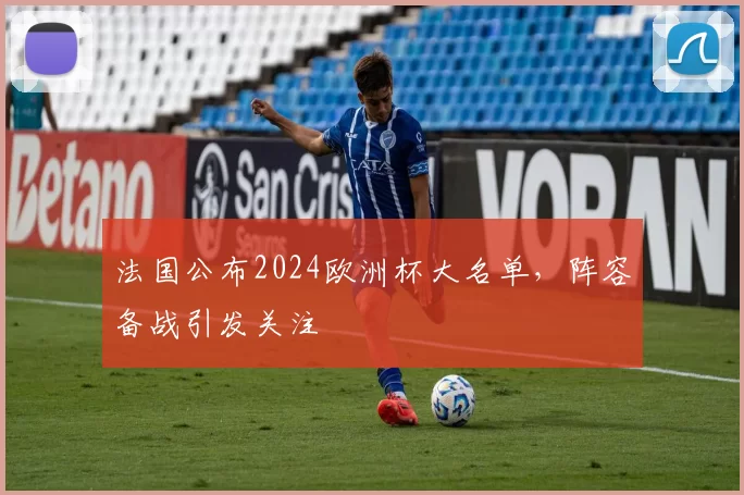 法国公布2024欧洲杯大名单，阵容备战引发关注