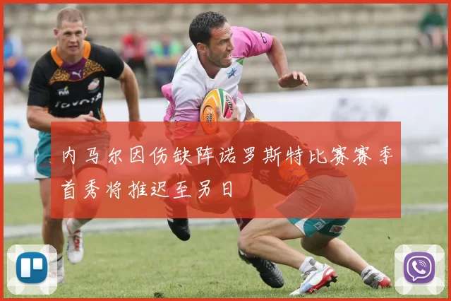内马尔因伤缺阵诺罗斯特比赛赛季首秀将推迟至另日