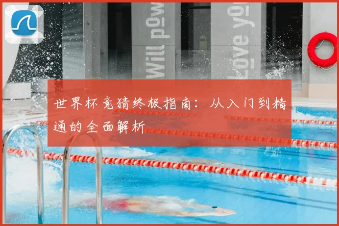 世界杯竞猜终极指南：从入门到精通的全面解析