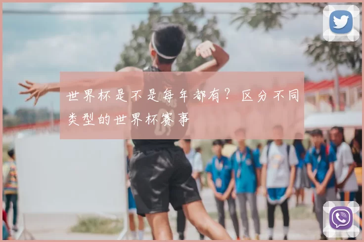 世界杯是不是每年都有？区分不同类型的世界杯赛事