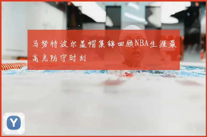 马努特波尔盖帽集锦回顾NBA生涯最高光防守时刻