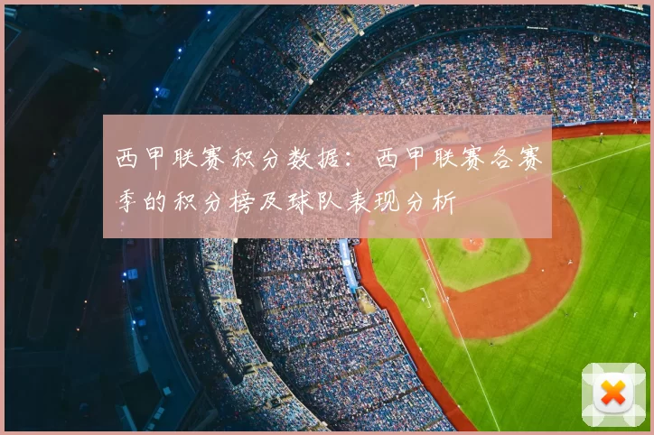 西甲联赛积分数据:西甲联赛各赛季的积分榜及球队表现分析