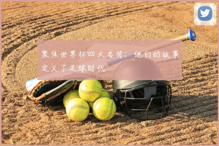 聚焦世界杯四大名将：他们的故事定义了足球时代