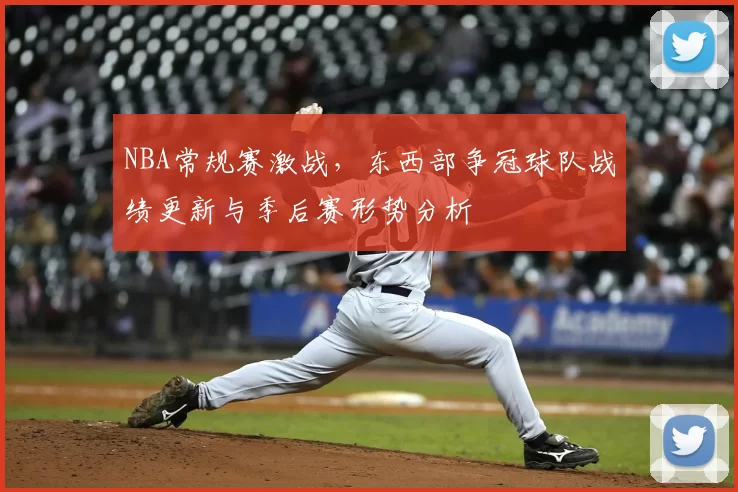 NBA常规赛激战,东西部争冠球队战绩更新与季后赛形势分析