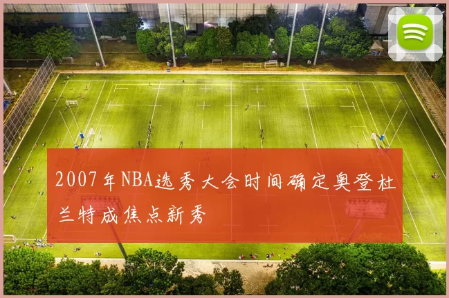 2007年NBA选秀大会时间确定奥登杜兰特成焦点新秀