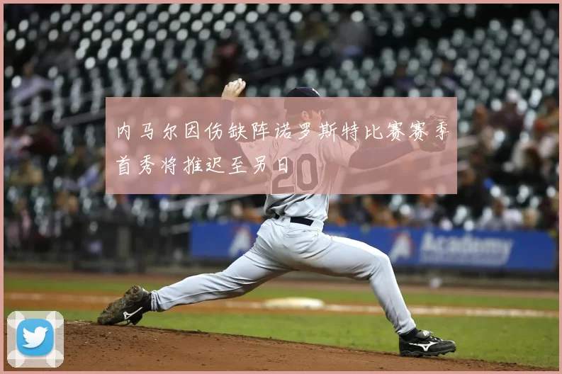 内马尔因伤缺阵诺罗斯特比赛赛季首秀将推迟至另日