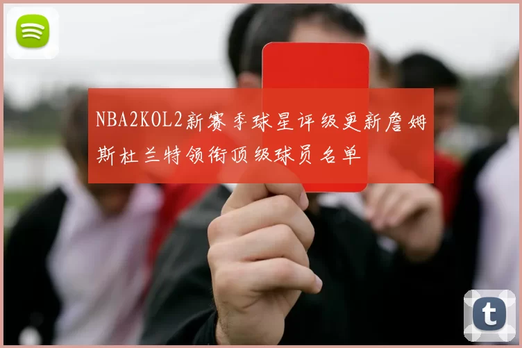 NBA2KOL2新赛季球星评级更新詹姆斯杜兰特领衔顶级球员名单