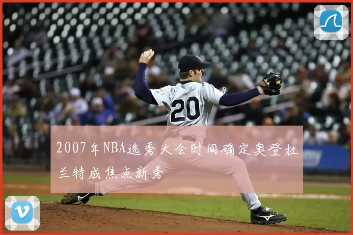 2007年NBA选秀大会时间确定奥登杜兰特成焦点新秀