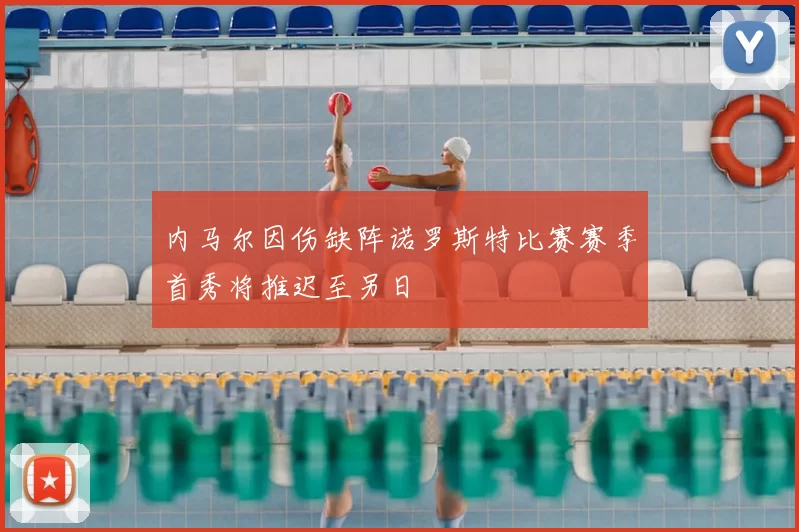 内马尔因伤缺阵诺罗斯特比赛赛季首秀将推迟至另日