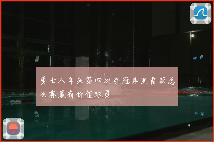 勇士八年来第四次夺冠库里首获总决赛最有价值球员