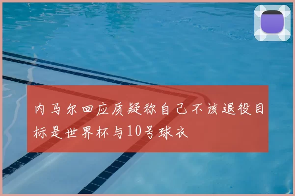 内马尔回应质疑称自己不该退役目标是世界杯与10号球衣